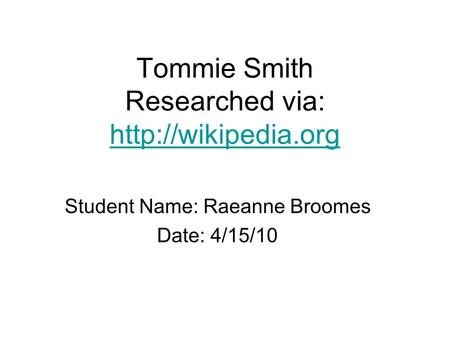 Tommie Smith Researched via:   Student Name: Raeanne Broomes Date: 4/15/10.