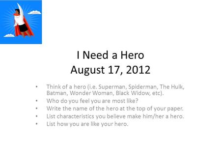 I Need a Hero August 17, 2012 Think of a hero (i.e. Superman, Spiderman, The Hulk, Batman, Wonder Woman, Black Widow, etc). Who do you feel you are most.