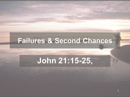 1 Failures & Second Chances John 21:15-25,. 2 V1-3, Afterward Jesus appeared again to his disciples, by the Sea of Tiberias. It happened this way: 2 Simon.