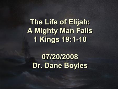 The Life of Elijah: A Mighty Man Falls 1 Kings 19:1-10 07/20/2008 Dr. Dane Boyles.