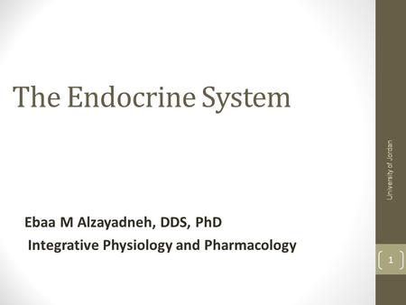 The Endocrine System Ebaa M Alzayadneh, DDS, PhD Integrative Physiology and Pharmacology University of Jordan 1.