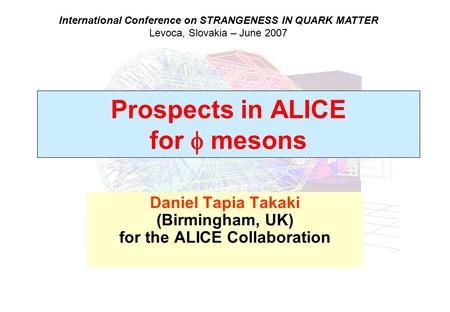 Prospects in ALICE for  mesons Daniel Tapia Takaki (Birmingham, UK) for the ALICE Collaboration International Conference on STRANGENESS IN QUARK MATTER.