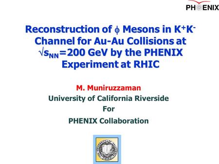 M. Muniruzzaman University of California Riverside For PHENIX Collaboration Reconstruction of  Mesons in K + K - Channel for Au-Au Collisions at  s NN.
