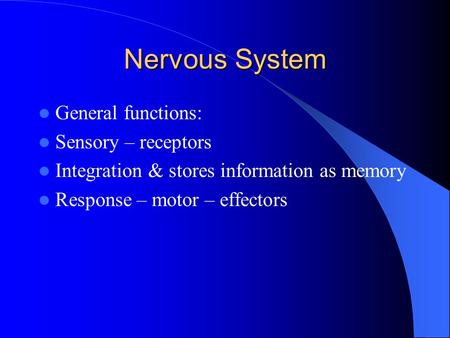Nervous System General functions: Sensory – receptors Integration & stores information as memory Response – motor – effectors.