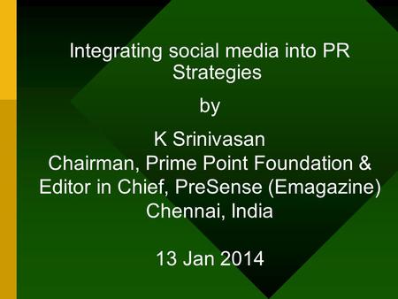 Integrating social media into PR Strategies by K Srinivasan Chairman, Prime Point Foundation & Editor in Chief, PreSense (Emagazine) Chennai, India 13.