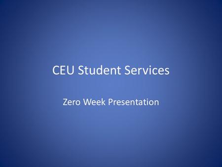CEU Student Services Zero Week Presentation. Agenda Brief Overview of Student Services Introduction of Staff and Responsibilities Useful Information on.