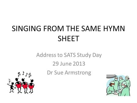 SINGING FROM THE SAME HYMN SHEET Address to SATS Study Day 29 June 2013 Dr Sue Armstrong.