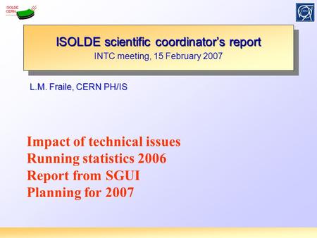 L.M. Fraile, CERN PH/IS ISOLDE scientific coordinator’s report INTC meeting, 15 February 2007 ISOLDE scientific coordinator’s report INTC meeting, 15 February.