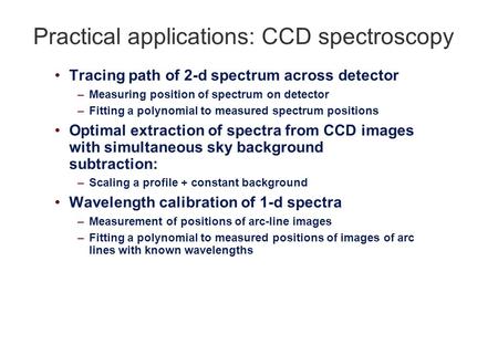 Practical applications: CCD spectroscopy Tracing path of 2-d spectrum across detector –Measuring position of spectrum on detector –Fitting a polynomial.