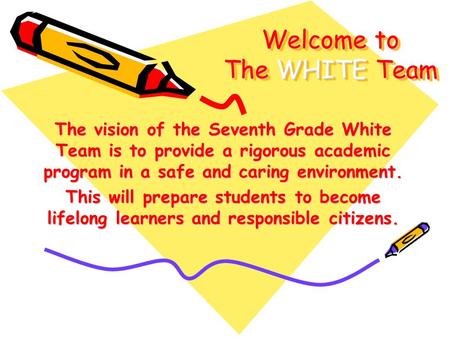 Welcome to The WHITE Team The vision of the Seventh Grade White Team is to provide a rigorous academic program in a safe and caring environment. This will.