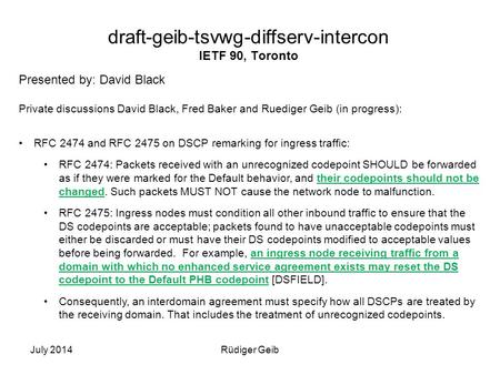 July 2014Rüdiger Geib draft-geib-tsvwg-diffserv-intercon IETF 90, Toronto Presented by: David Black Private discussions David Black, Fred Baker and Ruediger.