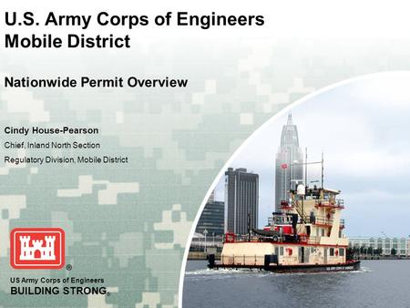 US Army Corps of Engineers BUILDING STRONG ® U.S. Army Corps of Engineers Mobile District Nationwide Permit Overview Cindy House-Pearson Chief, Inland.