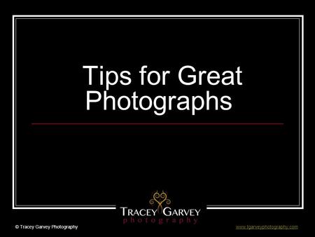 Tips for Great Photographs © Tracey Garvey Photography www.tgarveyphotography.comwww.tgarveyphotography.com.