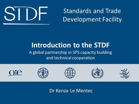 Introduction to the STDF A global partnership in SPS capacity building and technical cooperation Standards and Trade Development Facility Dr Kenza Le Mentec.