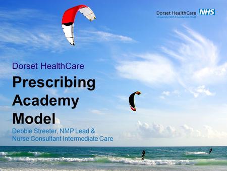 Prescribing Academy Model Debbie Streeter, NMP Lead & Nurse Consultant Intermediate Care Dorset HealthCare.