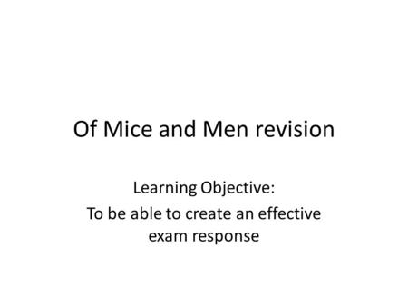 Of Mice and Men revision Learning Objective: To be able to create an effective exam response.