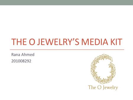THE O JEWELRY’S MEDIA KIT Rana Ahmed 201008292 Backgrounder The O Jewelry is an E-boutique that started officially in May 2013, this brand consists of.