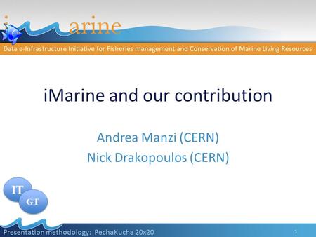 IMarine and our contribution 1 Presentation methodology: PechaKucha 20x20 Andrea Manzi (CERN) Nick Drakopoulos (CERN) IT GT.