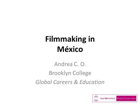 Filmmaking in México Andrea C. O. Brooklyn College Global Careers & Education.