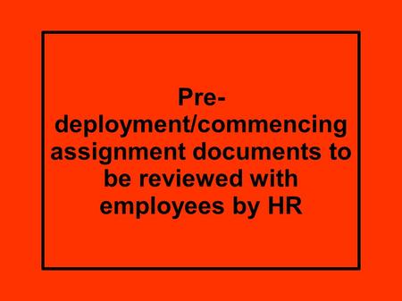 Pre- deployment/commencing assignment documents to be reviewed with employees by HR.