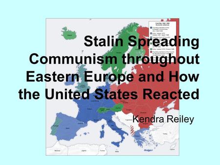 Stalin Spreading Communism throughout Eastern Europe and How the United States Reacted Kendra Reiley.
