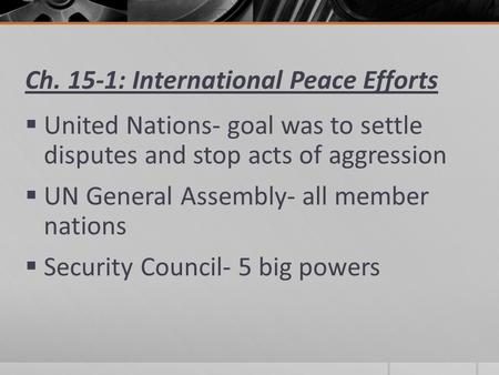 Ch. 15-1: International Peace Efforts  United Nations- goal was to settle disputes and stop acts of aggression  UN General Assembly- all member nations.