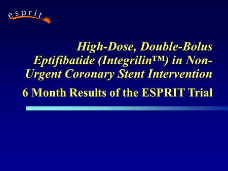 High-Dose, Double-Bolus Eptifibatide (Integrilin™) in Non- Urgent Coronary Stent Intervention 6 Month Results of the ESPRIT Trial.