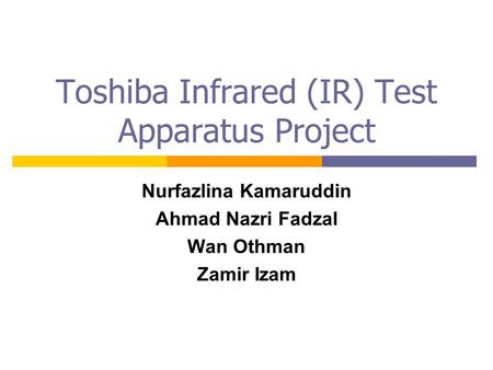 Toshiba Infrared (IR) Test Apparatus Project Nurfazlina Kamaruddin Ahmad Nazri Fadzal Wan Othman Zamir Izam.