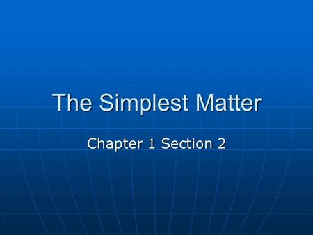 The Simplest Matter Chapter 1 Section 2. The Elements All of the different materials have one thing in common. They are made up of even simpler materials.