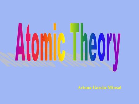 Ariana Garcia-Minsal. Dalton's Atomic Theory - (1808) His atomic theory could be summarized as: 1)Matter is composed of tiny and indivisible particles.