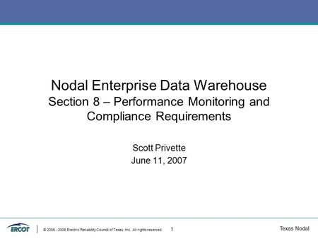Texas Nodal © 2005 - 2006 Electric Reliability Council of Texas, Inc. All rights reserved. 1 Nodal Enterprise Data Warehouse Section 8 – Performance Monitoring.