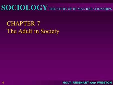 THE STUDY OF HUMAN RELATIONSHIPS SOCIOLOGY HOLT, RINEHART AND WINSTON CHAPTER 7 The Adult in Society 1.