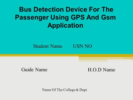 Bus Detection Device For The Passenger Using GPS And Gsm Application Student Name USN NO Guide Name H.O.D Name Name Of The College & Dept.