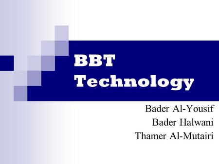 BBT Technology Bader Al-Yousif Bader Halwani Thamer Al-Mutairi.