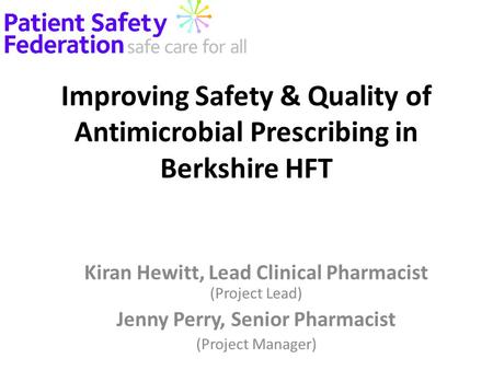 Improving Safety & Quality of Antimicrobial Prescribing in Berkshire HFT Kiran Hewitt, Lead Clinical Pharmacist (Project Lead) Jenny Perry, Senior Pharmacist.
