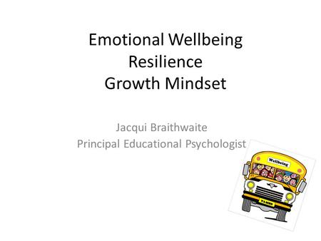 Emotional Wellbeing Resilience Growth Mindset Jacqui Braithwaite Principal Educational Psychologist.