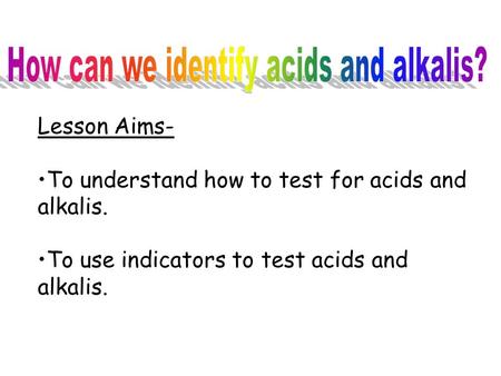 Lesson Aims- To understand how to test for acids and alkalis. To use indicators to test acids and alkalis.