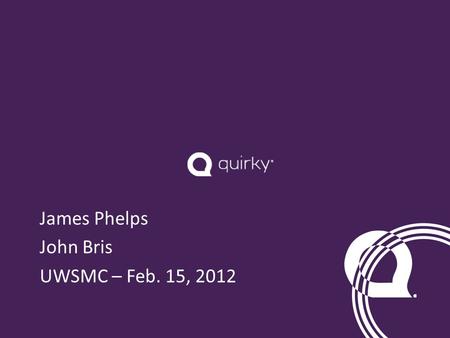 James Phelps John Bris UWSMC – Feb. 15, 2012. Quirky is a social product development company founded in June 2009 by Ben Kaufman. As of September 2011,