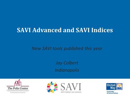 SAVI Advanced and SAVI Indices New SAVI tools published this year Jay Colbert Indianapolis.
