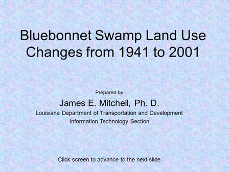 Bluebonnet Swamp Land Use Changes from 1941 to 2001 Prepared by James E. Mitchell, Ph. D. Louisiana Department of Transportation and Development Information.