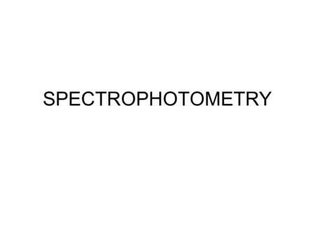 SPECTROPHOTOMETRY. Spectrophotometry Determines concentration of a substance in solution –Measures light absorbed by solution at a specific wavelength.