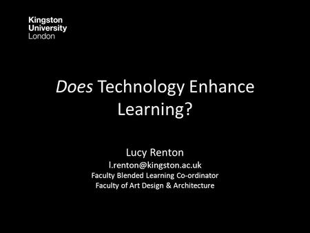 Does Technology Enhance Learning? Lucy Renton Faculty Blended Learning Co-ordinator Faculty of Art Design & Architecture.