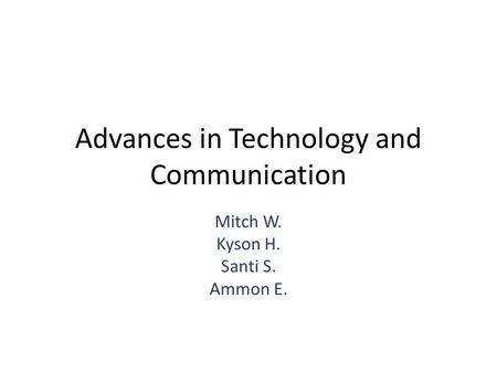 Advances in Technology and Communication Mitch W. Kyson H. Santi S. Ammon E.