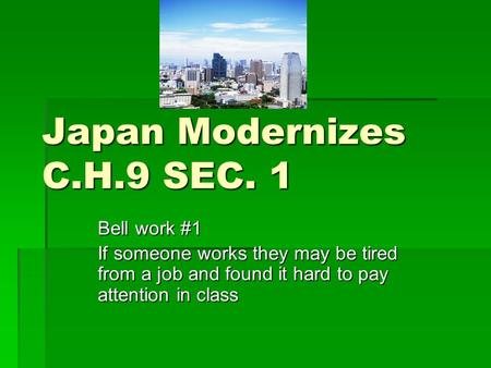 Japan Modernizes C.H.9 SEC. 1 Bell work #1 If someone works they may be tired from a job and found it hard to pay attention in class.