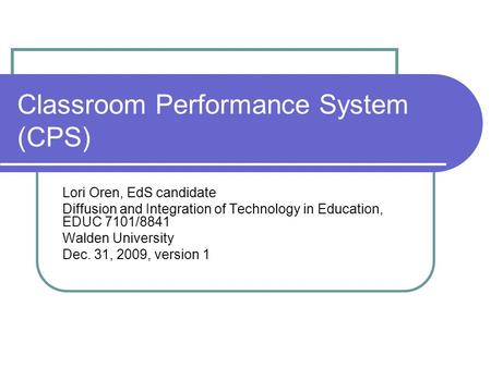 Classroom Performance System (CPS) Lori Oren, EdS candidate Diffusion and Integration of Technology in Education, EDUC 7101/8841 Walden University Dec.