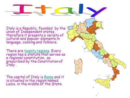 Italy is a Republic, founded by the union of Independent states, therefore it presents a variety of cultural and popular elements in language, cooking.