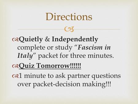   Quietly & Independently complete or study “ Fascism in Italy ” packet for three minutes.  Quiz Tomorrow!!!!!!  1 minute to ask partner questions.