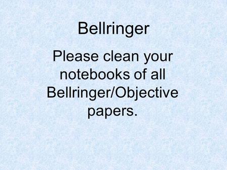 Bellringer Please clean your notebooks of all Bellringer/Objective papers.