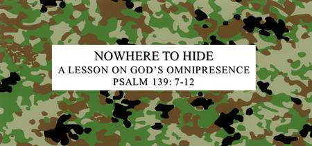NOWHERE TO HIDE A LESSON ON GOD’S OMNIPRESENCE PSALM 139: 7-12.