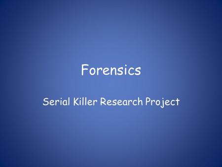 Forensics Serial Killer Research Project. Your “big” project You will each choose the name of a person or persons (from the list provided) involved in.